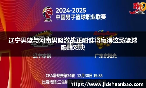 辽宁男篮与河南男篮激战正酣谁将赢得这场篮球巅峰对决