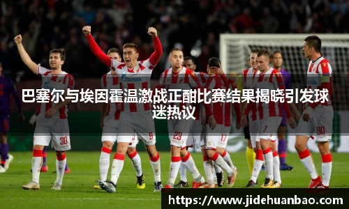 巴塞尔与埃因霍温激战正酣比赛结果揭晓引发球迷热议