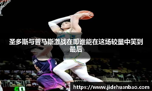 圣多斯与普马斯激战在即谁能在这场较量中笑到最后