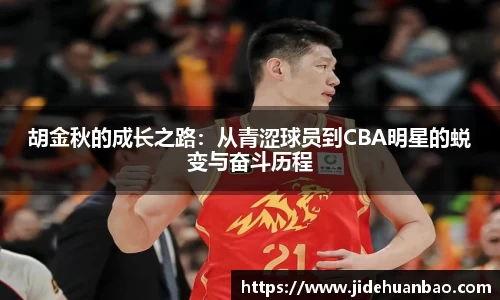 胡金秋的成长之路：从青涩球员到CBA明星的蜕变与奋斗历程