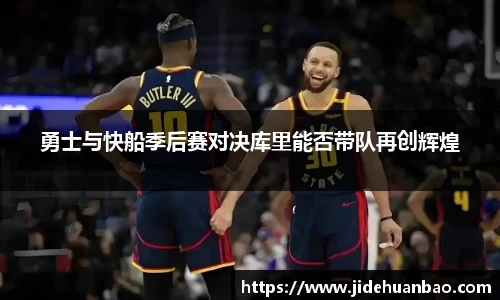 勇士与快船季后赛对决库里能否带队再创辉煌