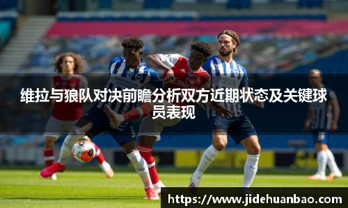 维拉与狼队对决前瞻分析双方近期状态及关键球员表现