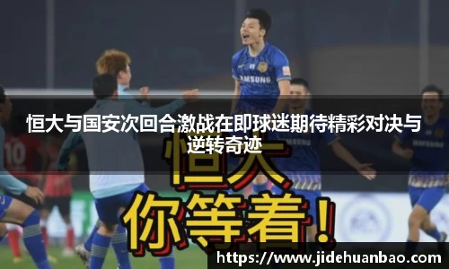 恒大与国安次回合激战在即球迷期待精彩对决与逆转奇迹