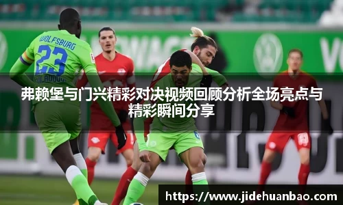 beats365弗赖堡与门兴精彩对决视频回顾分析全场亮点与精彩瞬间分享