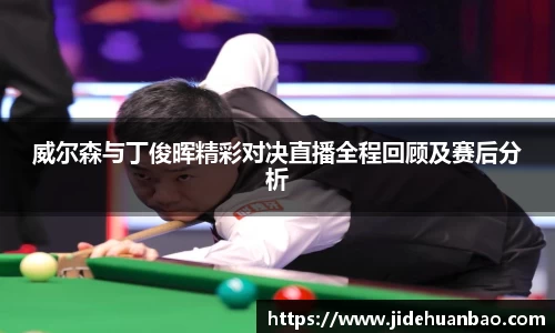 beats365威尔森与丁俊晖精彩对决直播全程回顾及赛后分析